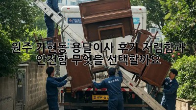 원주 가현동 용달이사 후기: 저렴함과 안전함, 무엇을 선택할까요?