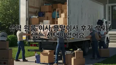 삼척 원룸 이사, 용달이사 후기: 후회 없는 선택이었어요!