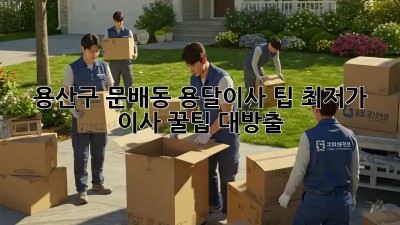 용산구 문배동 용달이사 팁: 최저가 이사 꿀팁 대방출! 🎉