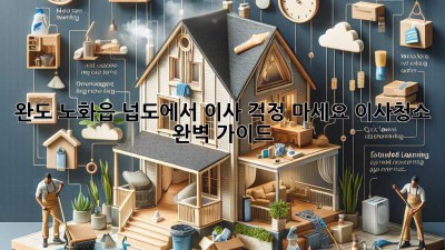 완도 노화읍 넙도에서 이사? 걱정 마세요! 이사청소 완벽 가이드