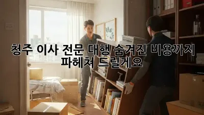청주 이사 전문 대행: 숨겨진 비용까지 파헤쳐 드릴게요!