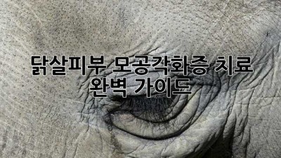 닭살피부? 모공각화증 치료 완벽 가이드
